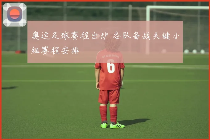 奥运足球赛程出炉 各队备战关键小组赛程安排