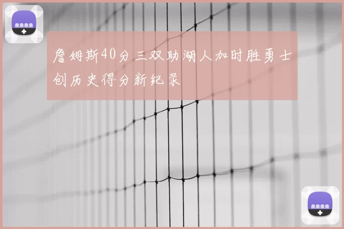 詹姆斯40分三双助湖人加时胜勇士创历史得分新纪录