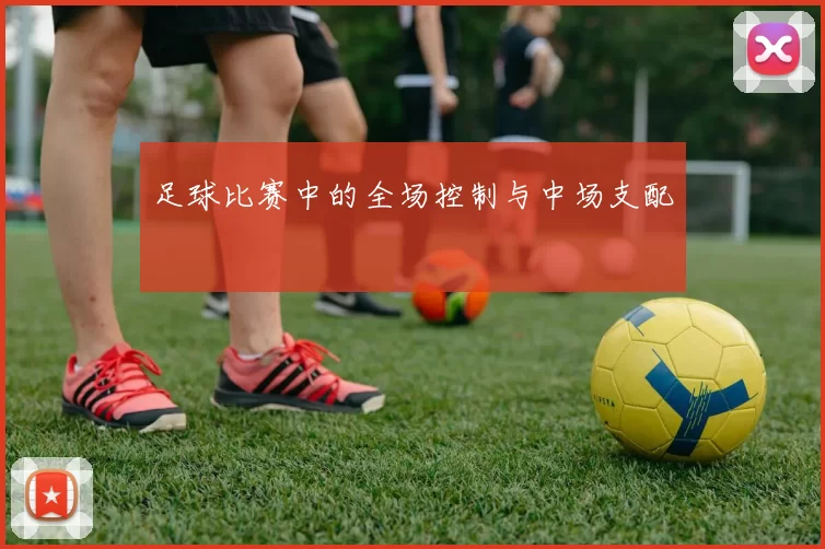 足球比赛中的全场控制与中场支配