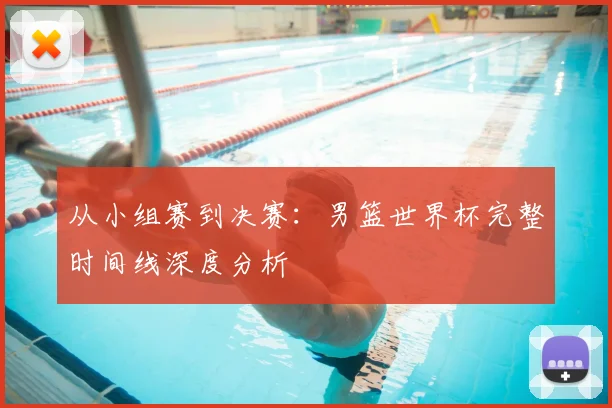从小组赛到决赛:男篮世界杯完整时间线深度分析