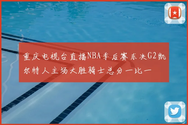 重庆电视台直播NBA季后赛东决G2凯尔特人主场大胜骑士总分一比一