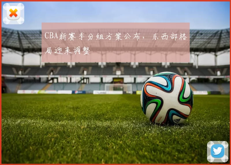 CBA新赛季分组方案公布，东西部格局迎来调整