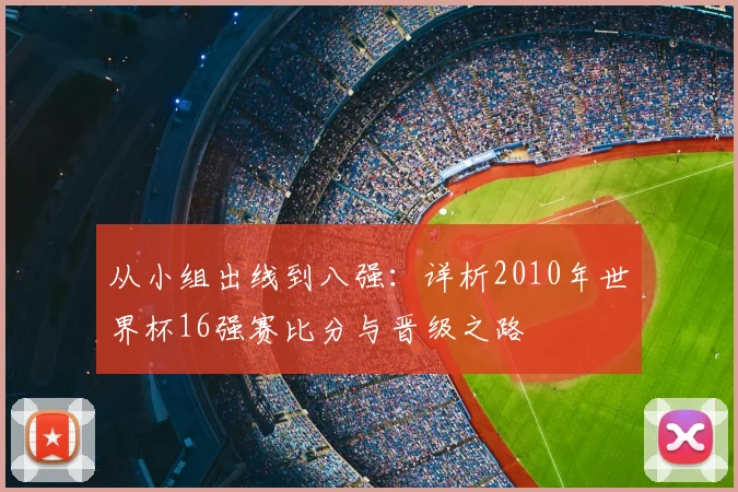 从小组出线到八强：详析2010年世界杯16强赛比分与晋级之路