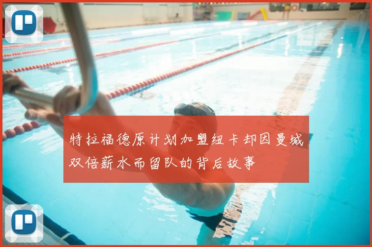 特拉福德原计划加盟纽卡却因曼城双倍薪水而留队的背后故事
