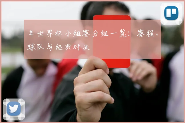 年世界杯小组赛分组一览:赛程、球队与经典对决