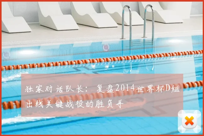 独家对话队长：复盘2014世界杯D组出线关键战役的胜负手