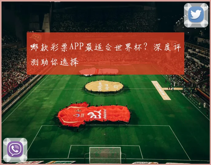 哪款彩票APP最适合世界杯？深度评测助你选择