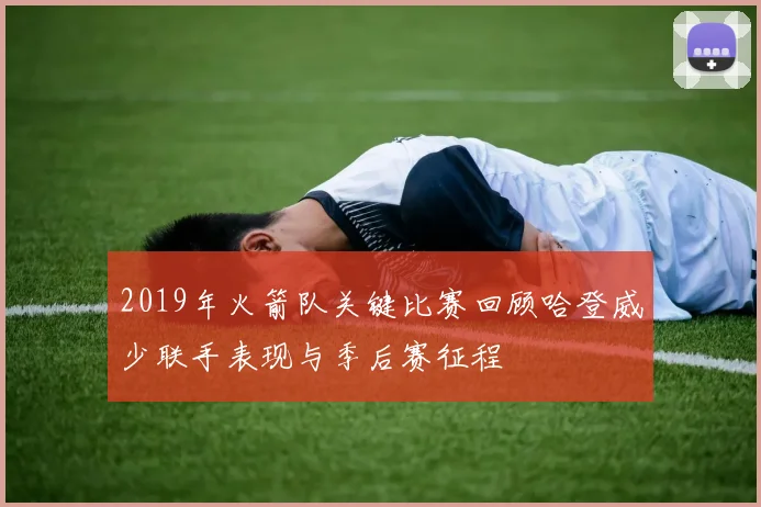 2019年火箭队关键比赛回顾哈登威少联手表现与季后赛征程