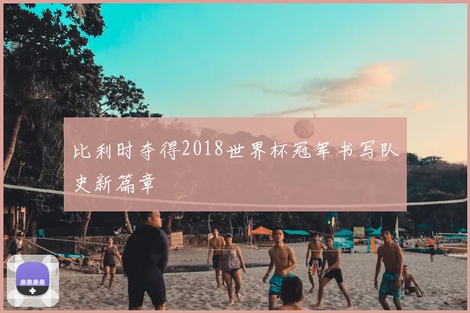 比利时夺得2018世界杯冠军书写队史新篇章