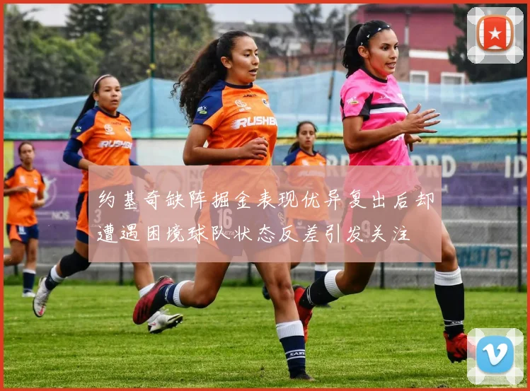 约基奇缺阵掘金表现优异复出后却遭遇困境球队状态反差引发关注