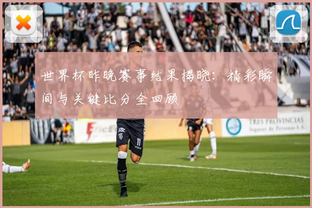 世界杯昨晚赛事结果揭晓:精彩瞬间与关键比分全回顾