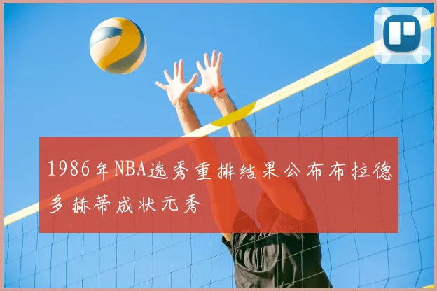 1986年NBA选秀重排结果公布布拉德多赫蒂成状元秀