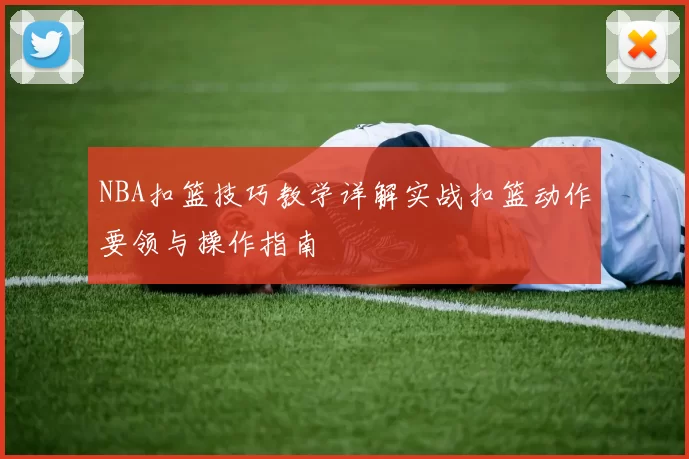 NBA扣篮技巧教学详解实战扣篮动作要领与操作指南