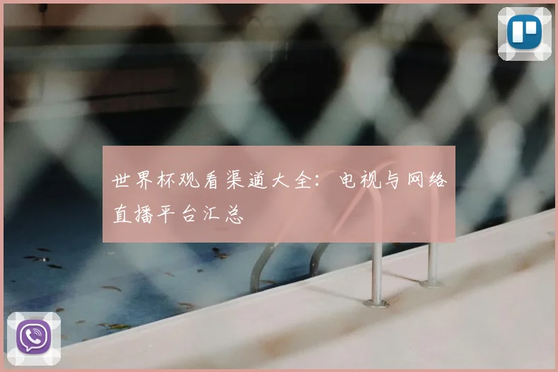 世界杯观看渠道大全：电视与网络直播平台汇总
