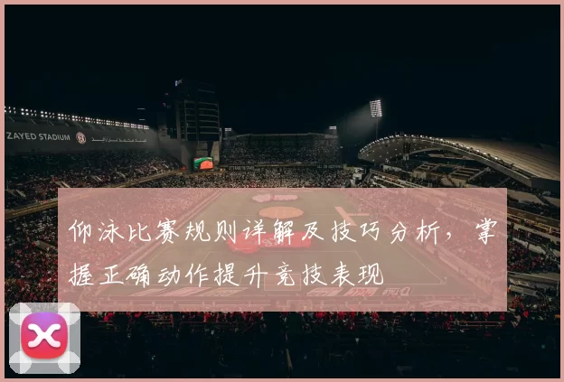 仰泳比赛规则详解及技巧分析，掌握正确动作提升竞技表现