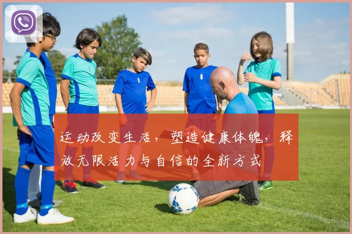 运动改变生活，塑造健康体魄，释放无限活力与自信的全新方式