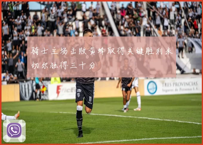 骑士主场击败黄蜂取得关键胜利米切尔独得三十分