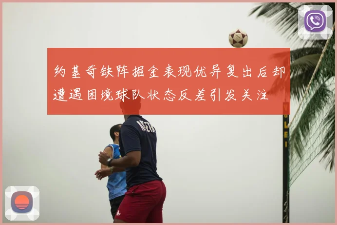 约基奇缺阵掘金表现优异复出后却遭遇困境球队状态反差引发关注