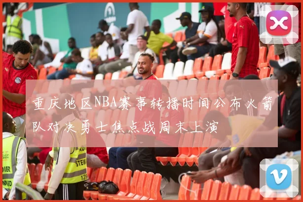重庆地区NBA赛事转播时间公布火箭队对决勇士焦点战周末上演