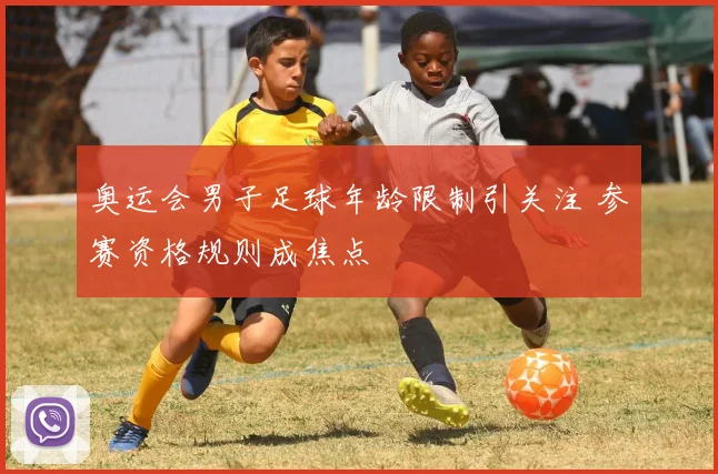 奥运会男子足球年龄限制引关注 参赛资格规则成焦点