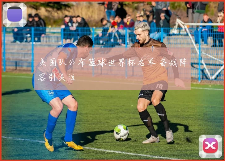 美国队公布篮球世界杯名单 备战阵容引关注