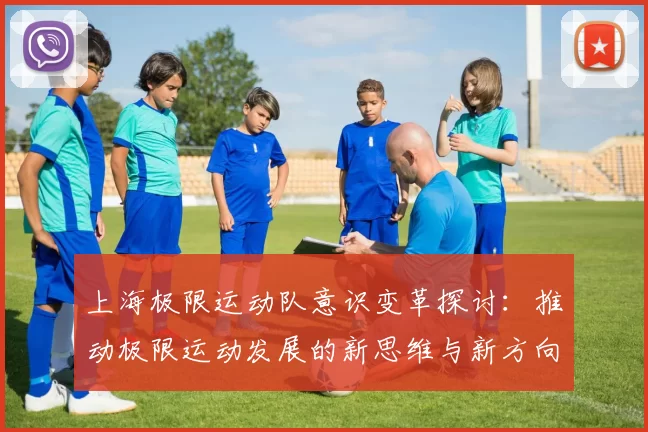 上海极限运动队意识变革探讨：推动极限运动发展的新思维与新方向