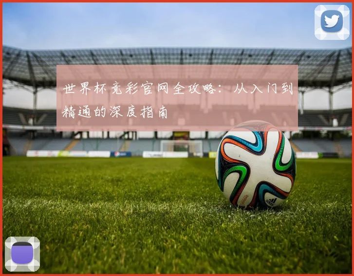 世界杯竞彩官网全攻略:从入门到精通的深度指南