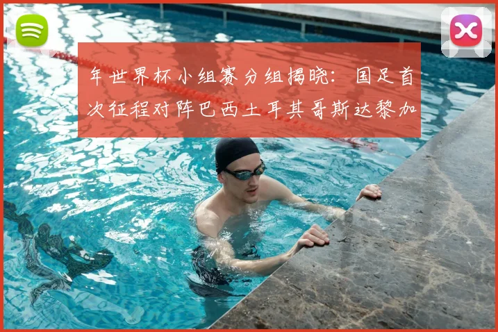 年世界杯小组赛分组揭晓:国足首次征程对阵巴西土耳其哥斯达黎加