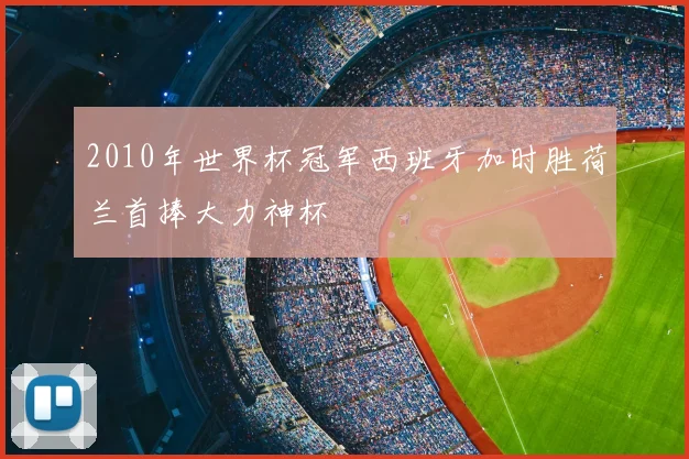 2010年世界杯冠军西班牙加时胜荷兰首捧大力神杯