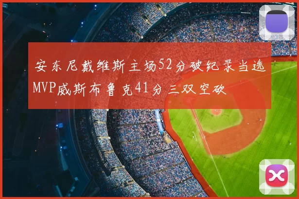 安东尼戴维斯主场52分破纪录当选MVP威斯布鲁克41分三双空砍