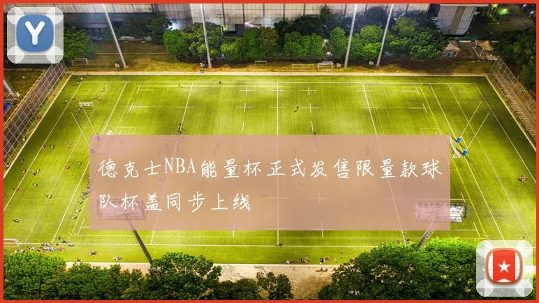 德克士NBA能量杯正式发售限量款球队杯盖同步上线