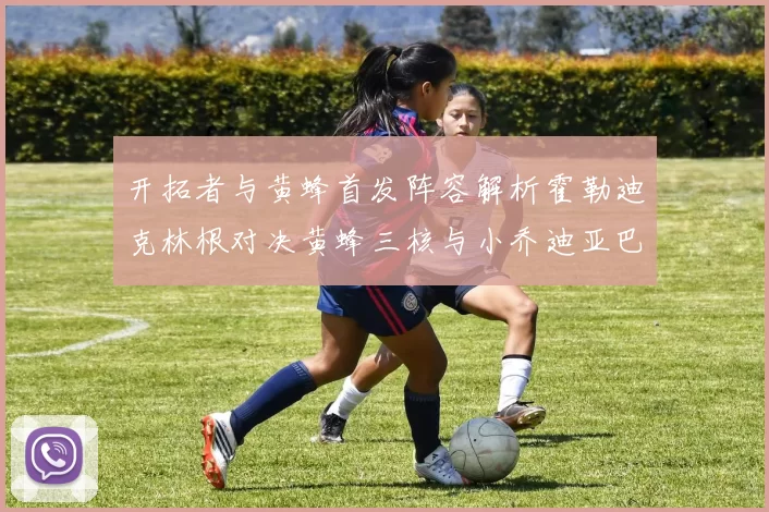 开拓者与黄蜂首发阵容解析霍勒迪克林根对决黄蜂三核与小乔迪亚巴特