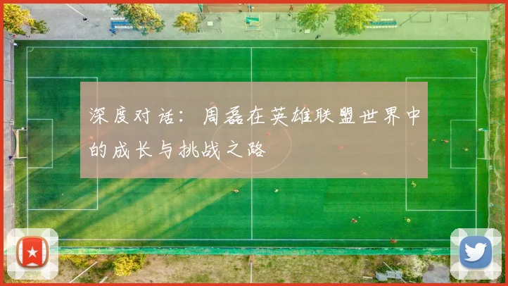 深度对话:周磊在英雄联盟世界中的成长与挑战之路