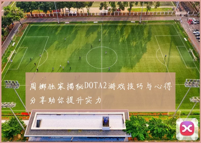 周娜独家揭秘DOTA2游戏技巧与心得分享助你提升实力